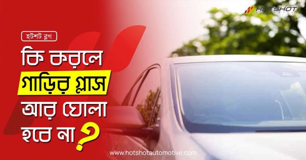 কি করলে গাড়ির গ্লাস আর ঘোলা হবে না ?
