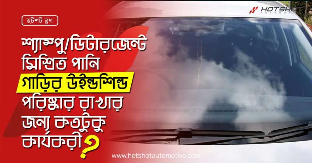 শ্যাম্পু/ডিটারজেন্ট মিশ্রিত পানি গাড়ির উইন্ডশিল্ড পরিষ্কার রাখার জন্য কতটুকু কার্যকরী?