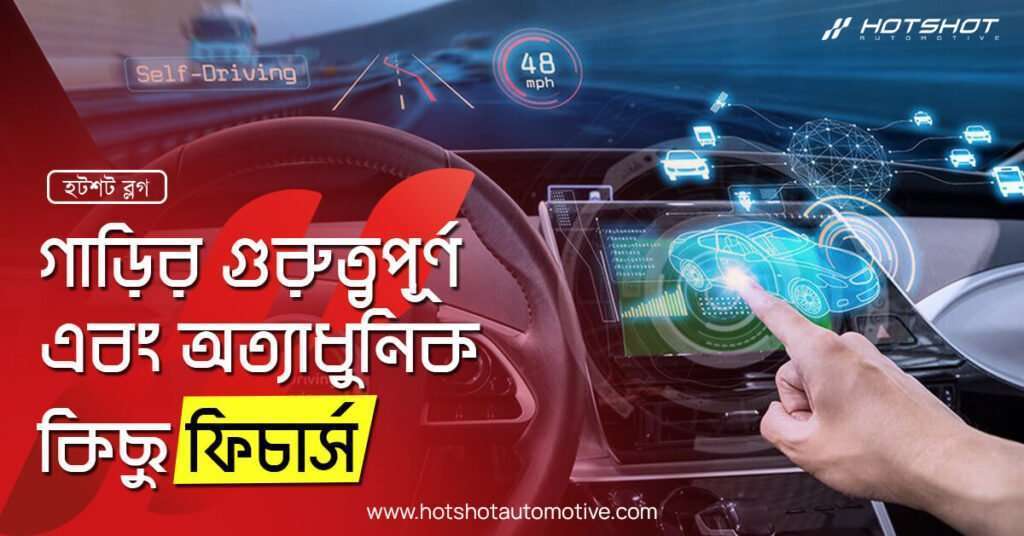 গাড়ির গুরুত্বপূর্ণ এবং অত্যাধুনিক কিছু ফিচার্সঃ
