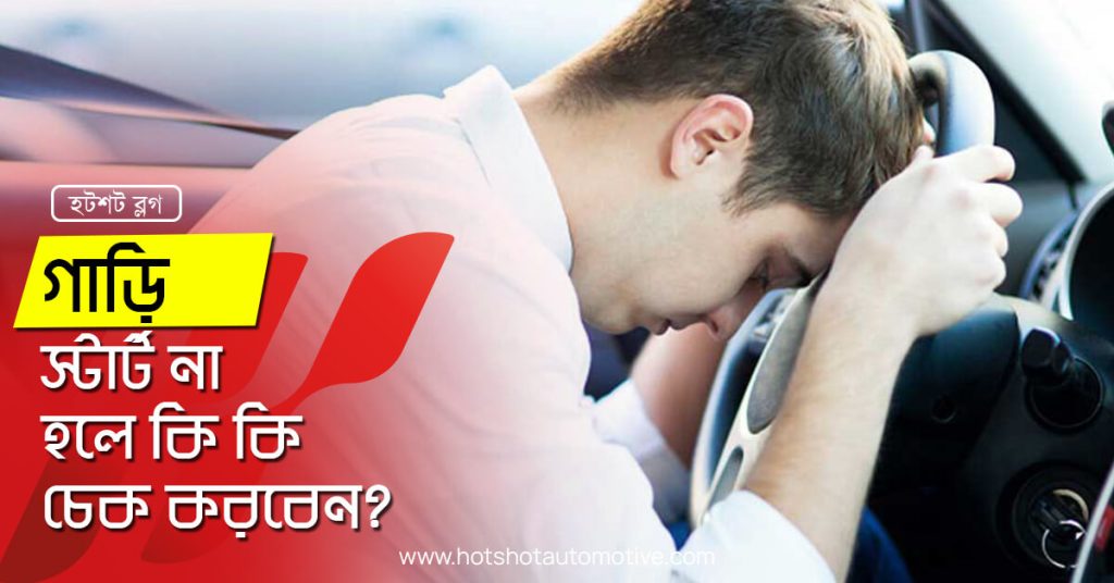 গাড়ি স্টার্ট না হলে কি কি চেক করবেন?