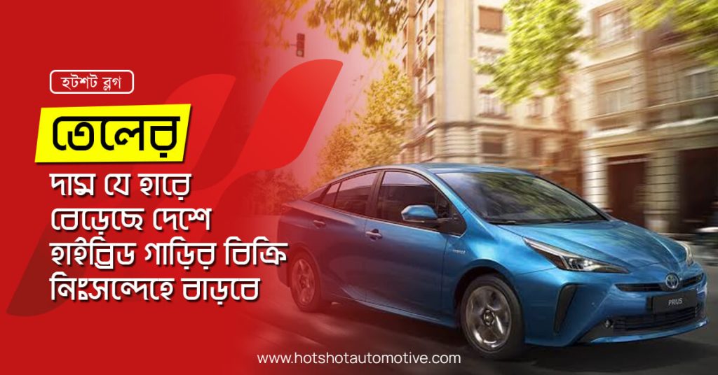 তেলের দাম যে হারে বেড়েছে, দেশে হাইব্রিড গাড়ির বিক্রি নিঃসন্দেহে বাড়বে!